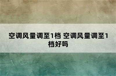 空调风量调至1档 空调风量调至1档好吗